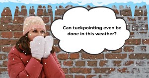 Woman in winter clothing standing in front of a snowy brick wall with a speech bubble asking, 'Can tuckpointing even be done in this weather?' highlighting the question 'can you do tuckpointing in the winter.
